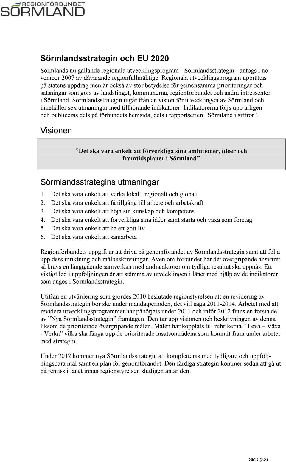 intressenter i Sörmland. Sörmlandsstrategin utgår från en vision för utvecklingen av Sörmland och innehåller sex utmaningar med tillhörande indikatorer.