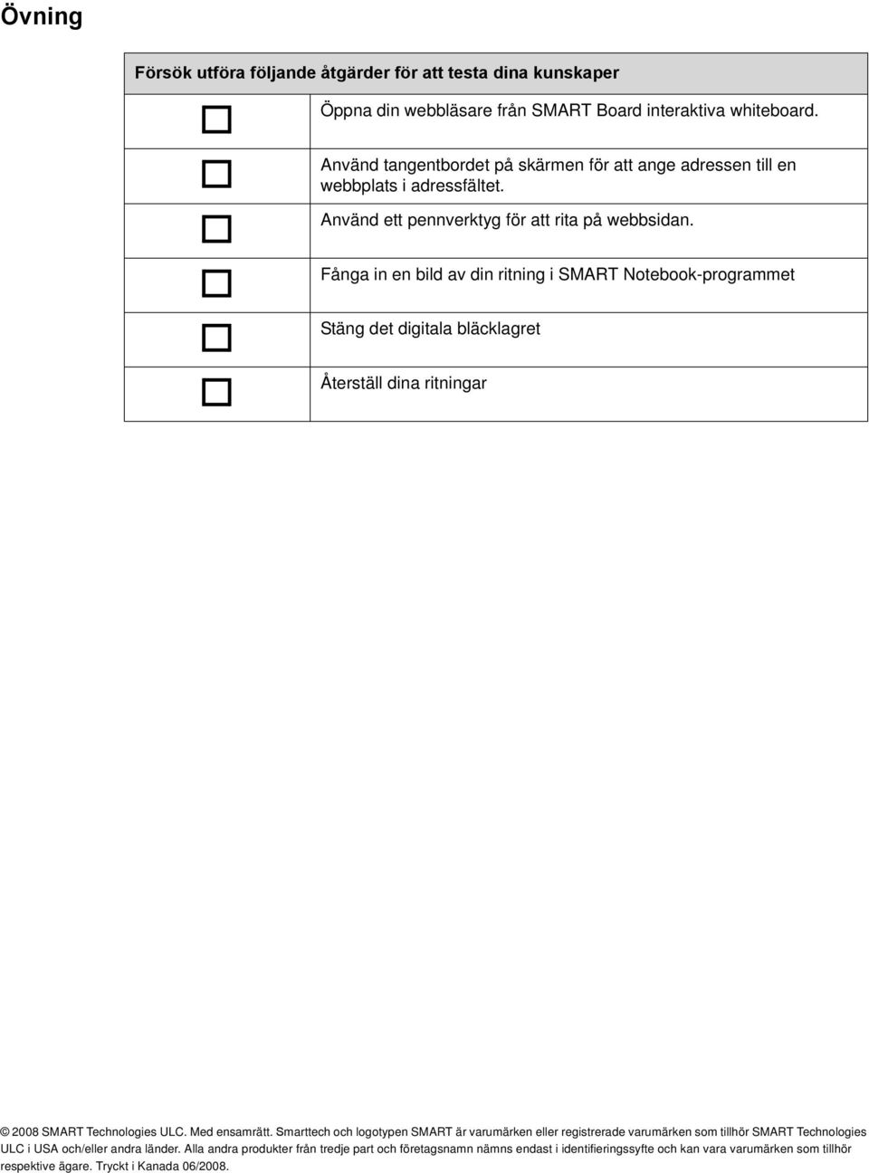 Fånga in en bild av din ritning i SMART Notebook-programmet Stäng det digitala bläcklagret Återställ dina ritningar 2008 SMART Technologies ULC. Med ensamrätt.