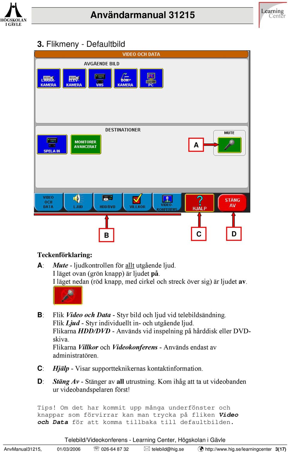 Flikarna Villkor och Videokonferens - nvänds endast av administratören. C: Hjälp - Visar supportteknikernas kontaktinformation. D: Stäng v - Stänger av all utrustning.