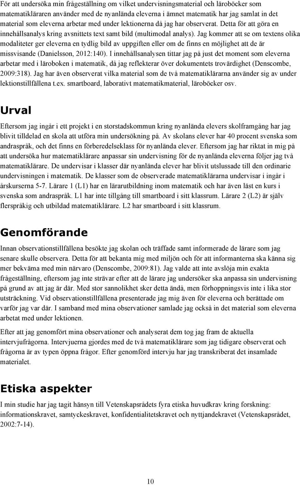 Jag kommer att se om textens olika modaliteter ger eleverna en tydlig bild av uppgiften eller om de finns en möjlighet att de är missvisande (Danielsson, 2012:140).