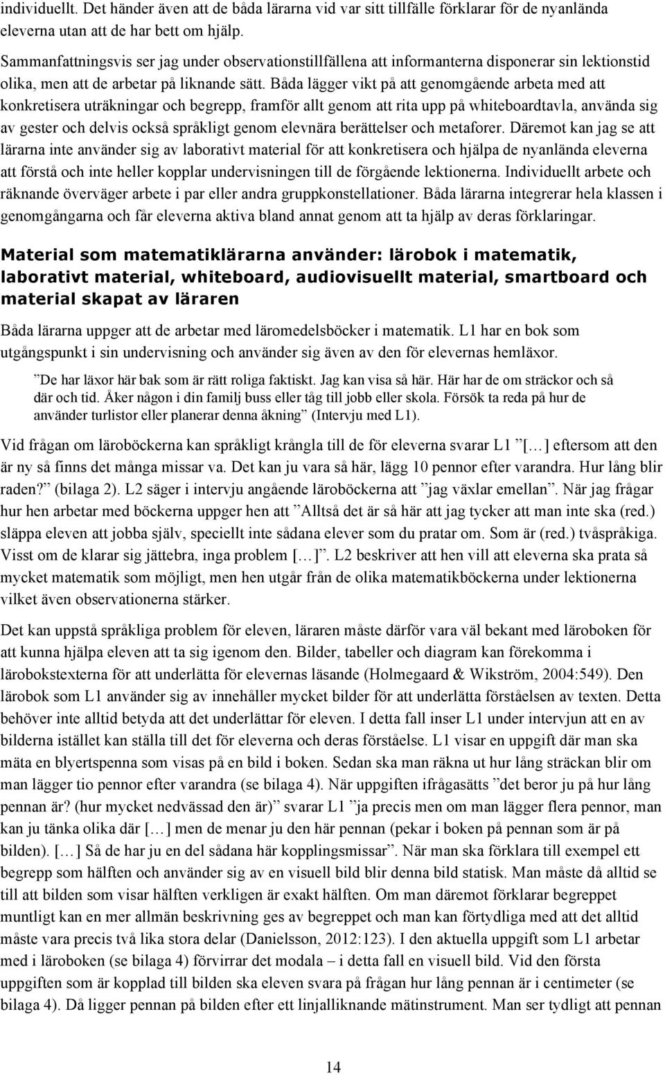 Båda lägger vikt på att genomgående arbeta med att konkretisera uträkningar och begrepp, framför allt genom att rita upp på whiteboardtavla, använda sig av gester och delvis också språkligt genom