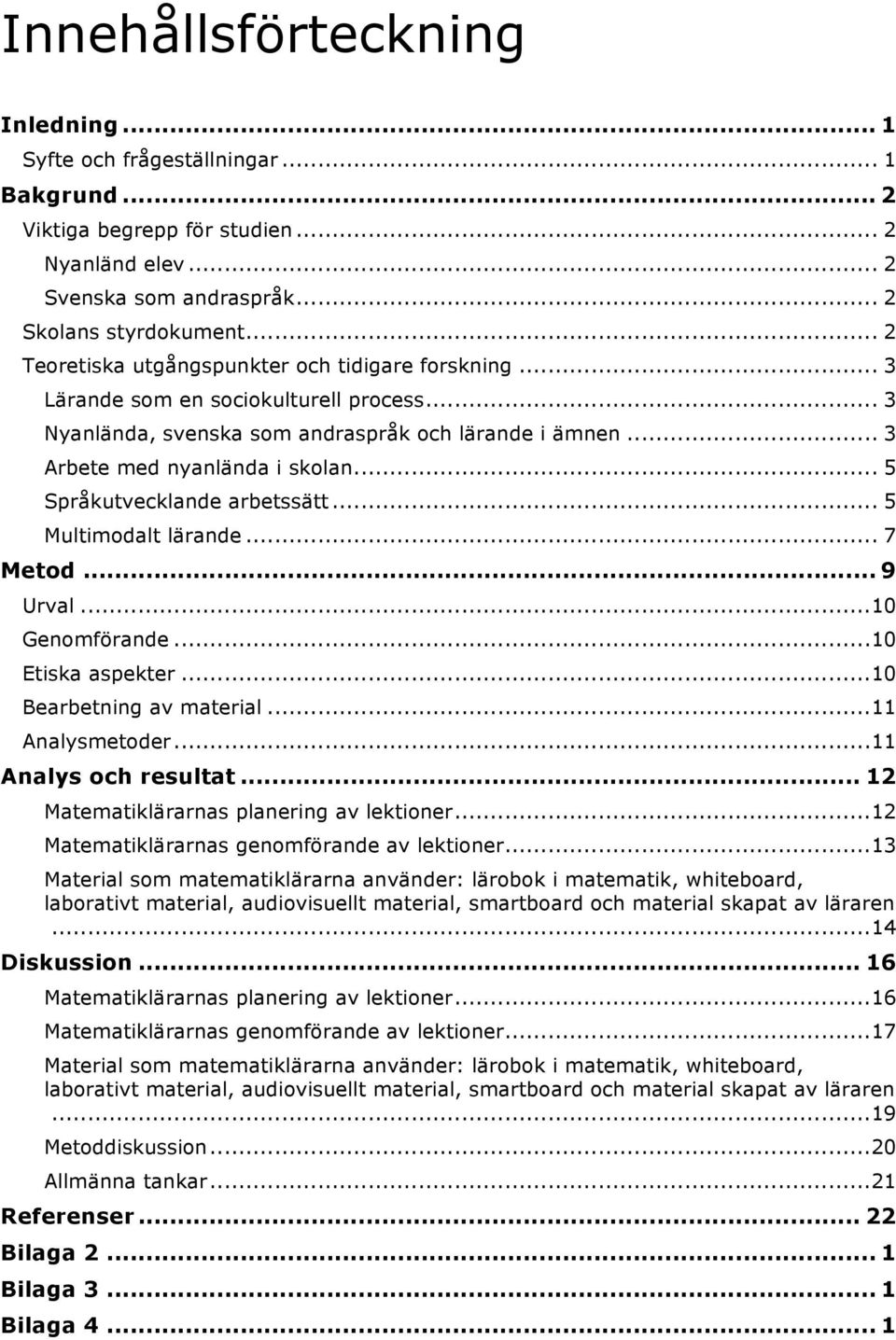 .. 5 Språkutvecklande arbetssätt... 5 Multimodalt lärande... 7 Metod... 9 Urval... 10 Genomförande... 10 Etiska aspekter... 10 Bearbetning av material... 11 Analysmetoder... 11 Analys och resultat.