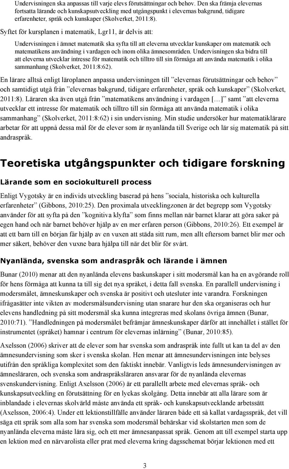 Syftet för kursplanen i matematik, Lgr11, är delvis att: Undervisningen i ämnet matematik ska syfta till att eleverna utvecklar kunskaper om matematik och matematikens användning i vardagen och inom