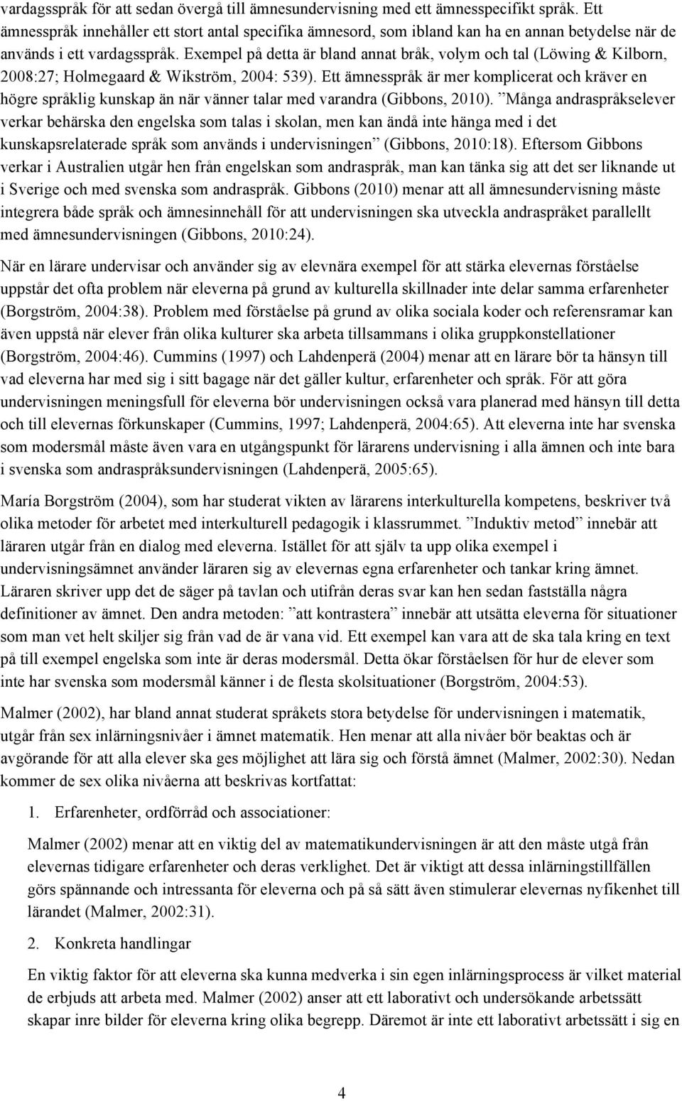 Exempel på detta är bland annat bråk, volym och tal (Löwing & Kilborn, 2008:27; Holmegaard & Wikström, 2004: 539).