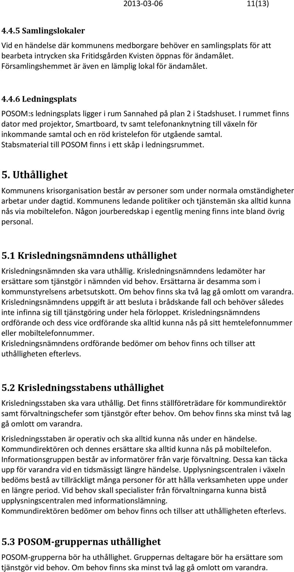 I rummet finns dator med projektor, Smartboard, tv samt telefonanknytning till växeln för inkommande samtal och en röd kristelefon för utgående samtal.