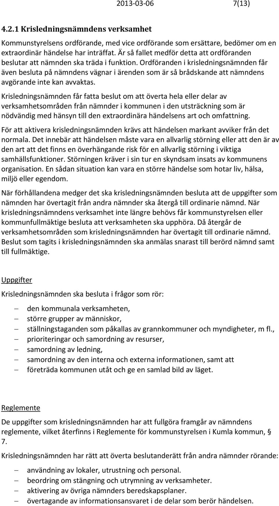 Ordföranden i krisledningsnämnden får även besluta på nämndens vägnar i ärenden som är så brådskande att nämndens avgörande inte kan avvaktas.