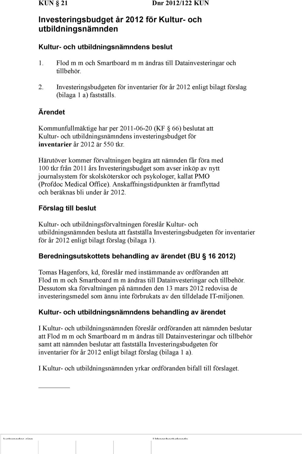 Härutöver kommer förvaltningen begära att nämnden får föra med 100 tkr från 2011 års Investeringsbudget som avser inköp av nytt journalsystem för skolsköterskor och psykologer, kallat PMO (Profdoc