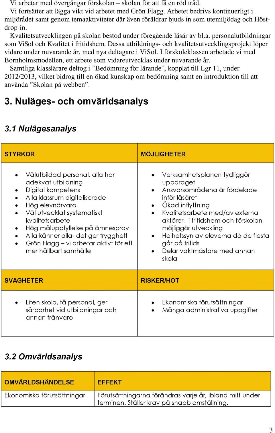 a. personalutbildningar som ViSol och Kvalitet i fritidshem. Dessa utbildnings- och kvalitetsutvecklingsprojekt löper vidare under nuvarande år, med nya deltagare i ViSol.