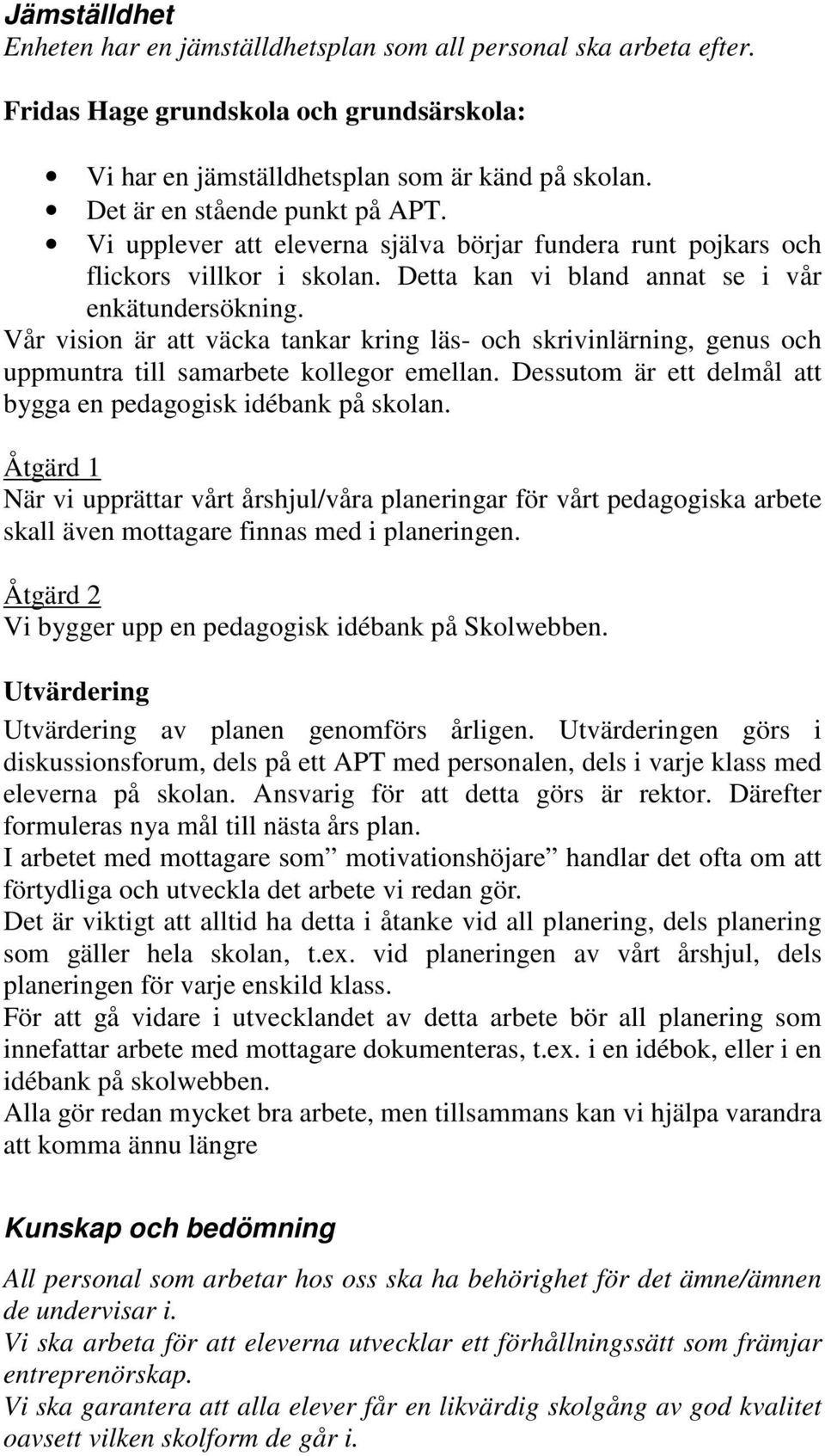 Vår vision är att väcka tankar kring läs- och skrivinlärning, genus och uppmuntra till samarbete kollegor emellan. Dessutom är ett delmål att bygga en pedagogisk idébank på skolan.