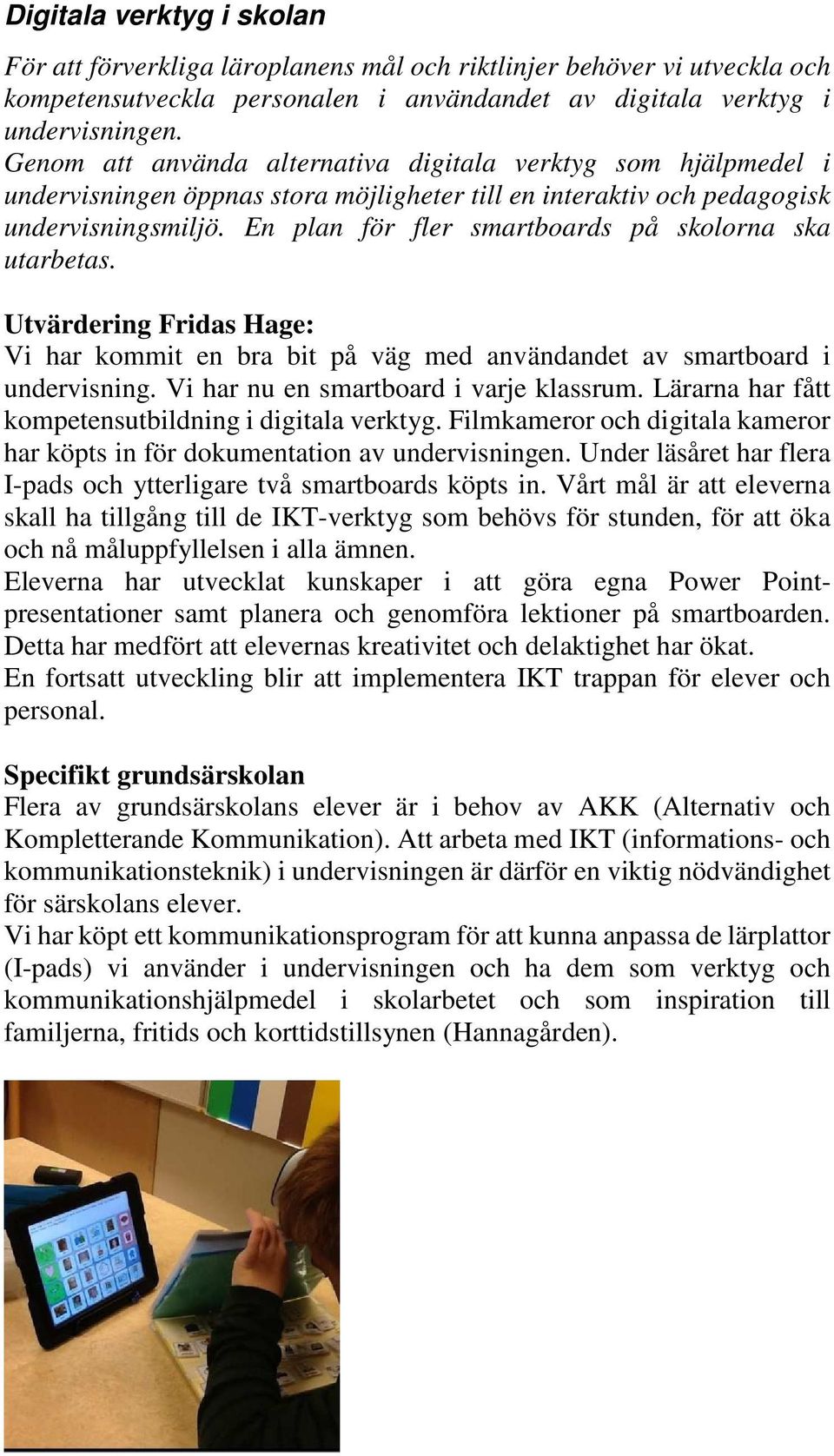 En plan för fler smartboards på skolorna ska utarbetas. Utvärdering Fridas Hage: Vi har kommit en bra bit på väg med användandet av smartboard i undervisning. Vi har nu en smartboard i varje klassrum.