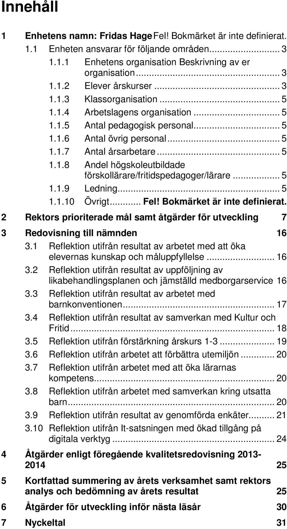.. 5 1.1.9 Ledning... 5 1.1.10 Övrigt... Fel! Bokmärket är inte definierat. 2 Rektors prioriterade mål samt åtgärder för utveckling 7 3 Redovisning till nämnden 16 3.