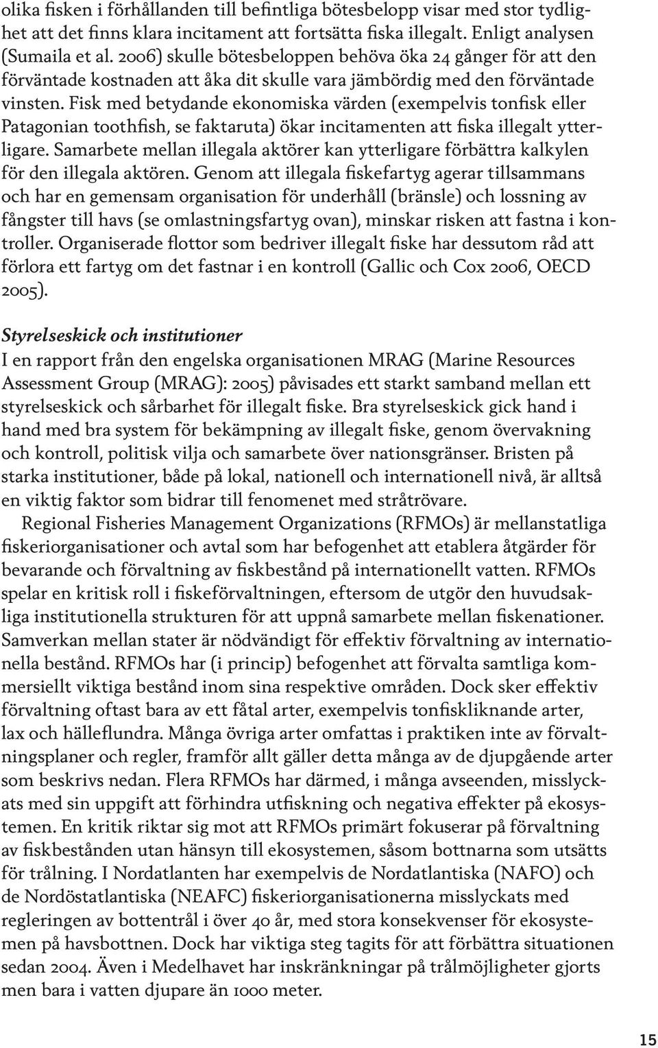 Fisk med betydande ekonomiska värden (exempelvis tonfisk eller Patagonian toothfish, se faktaruta) ökar incitamenten att fiska illegalt ytterligare.