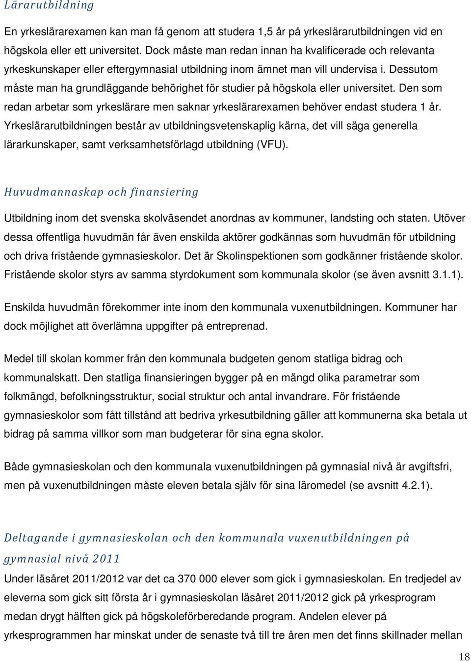 Dessutom måste man ha grundläggande behörighet för studier på högskola eller universitet. Den som redan arbetar som yrkeslärare men saknar yrkeslärarexamen behöver endast studera 1 år.