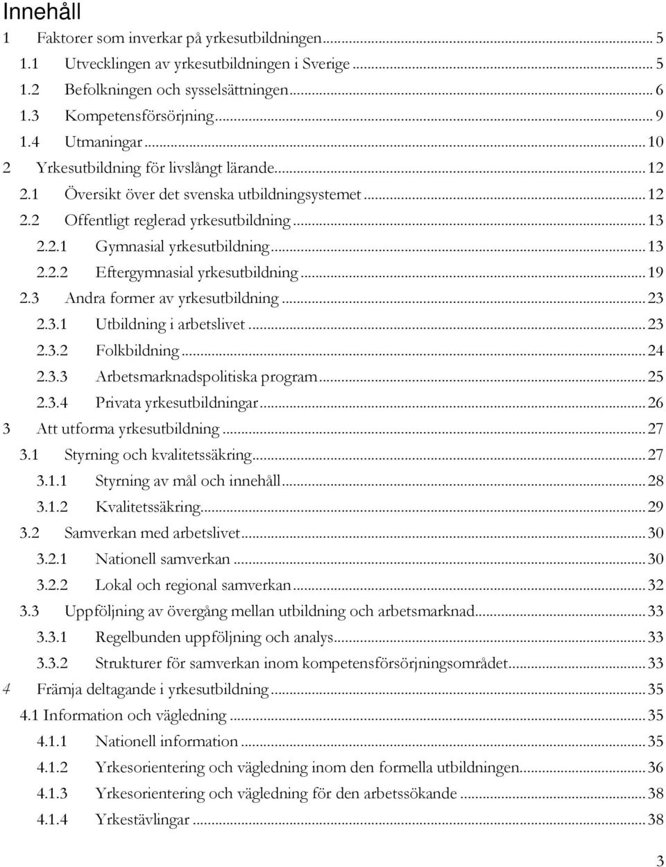 .. 19 2.3 Andra former av yrkesutbildning... 23 2.3.1 Utbildning i arbetslivet... 23 2.3.2 Folkbildning... 24 2.3.3 Arbetsmarknadspolitiska program... 25 2.3.4 Privata yrkesutbildningar.