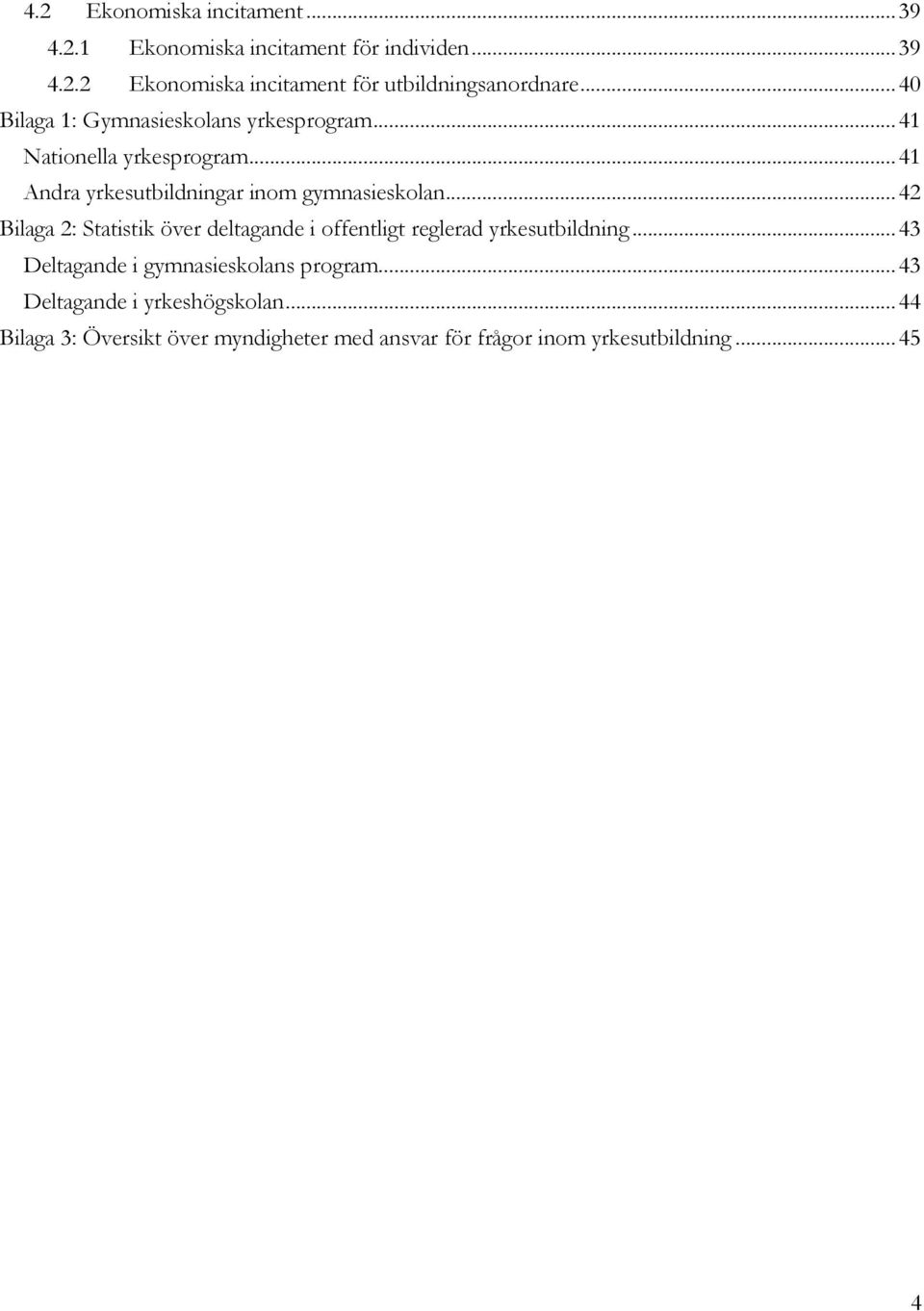 .. 42 Bilaga 2: Statistik över deltagande i offentligt reglerad yrkesutbildning... 43 Deltagande i gymnasieskolans program.