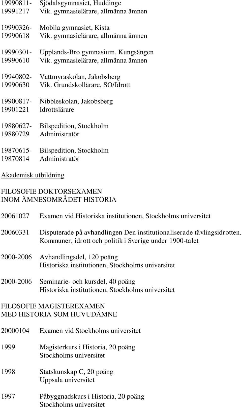 Grundskollärare, SO/Idrott 19900817- Nibbleskolan, Jakobsberg 19901221 Idrottslärare 19880627- Bilspedition, Stockholm 19880729 Administratör 19870615- Bilspedition, Stockholm 19870814 Administratör