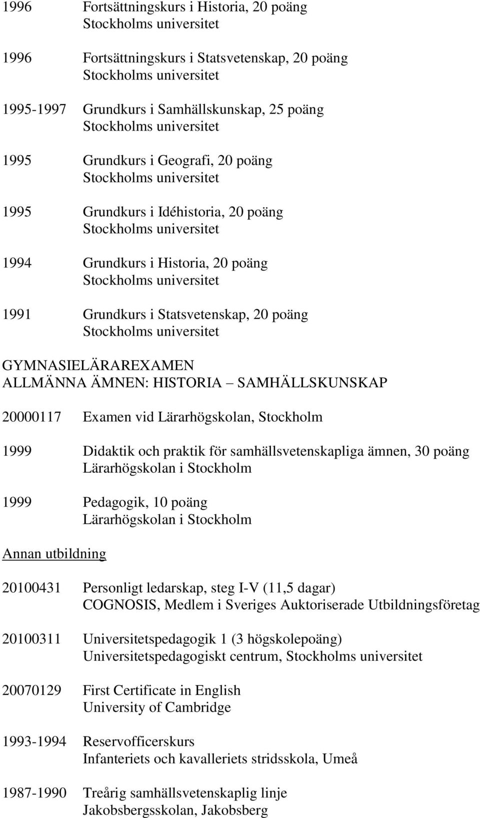 Stockholm 1999 Didaktik och praktik för samhällsvetenskapliga ämnen, 30 poäng Lärarhögskolan i Stockholm 1999 Pedagogik, 10 poäng Lärarhögskolan i Stockholm Annan utbildning 20100431 Personligt