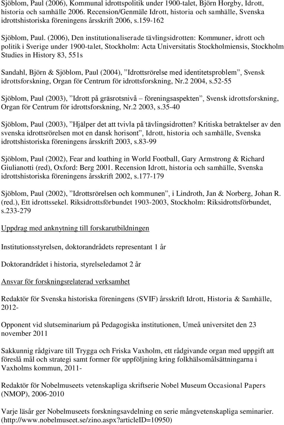 (2006), Den institutionaliserade tävlingsidrotten: Kommuner, idrott och politik i Sverige under 1900-talet, Stockholm: Acta Universitatis Stockholmiensis, Stockholm Studies in History 83, 551s