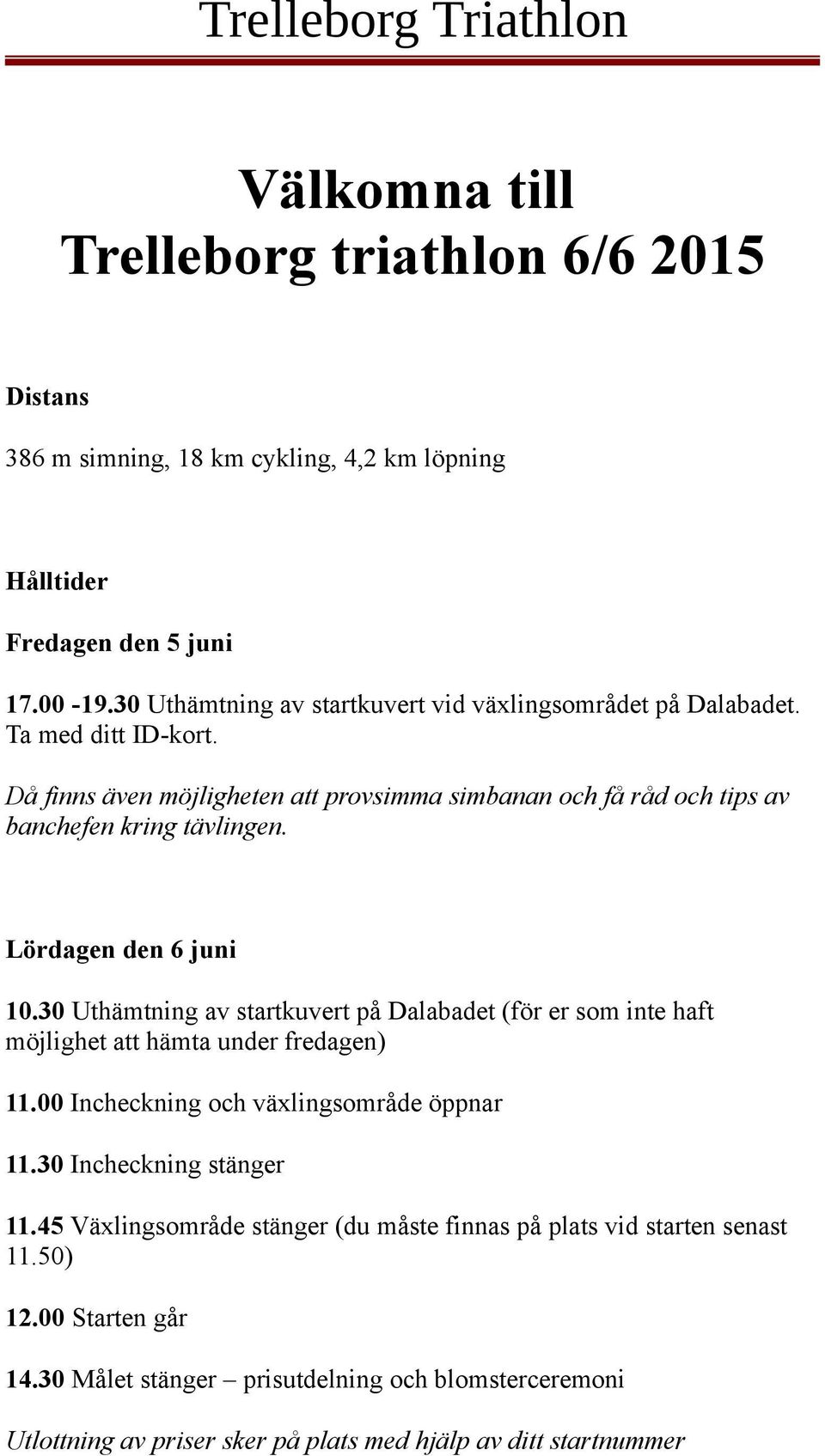 Lördagen den 6 juni 10.30 Uthämtning av startkuvert på Dalabadet (för er som inte haft möjlighet att hämta under fredagen) 11.00 Incheckning och växlingsområde öppnar 11.