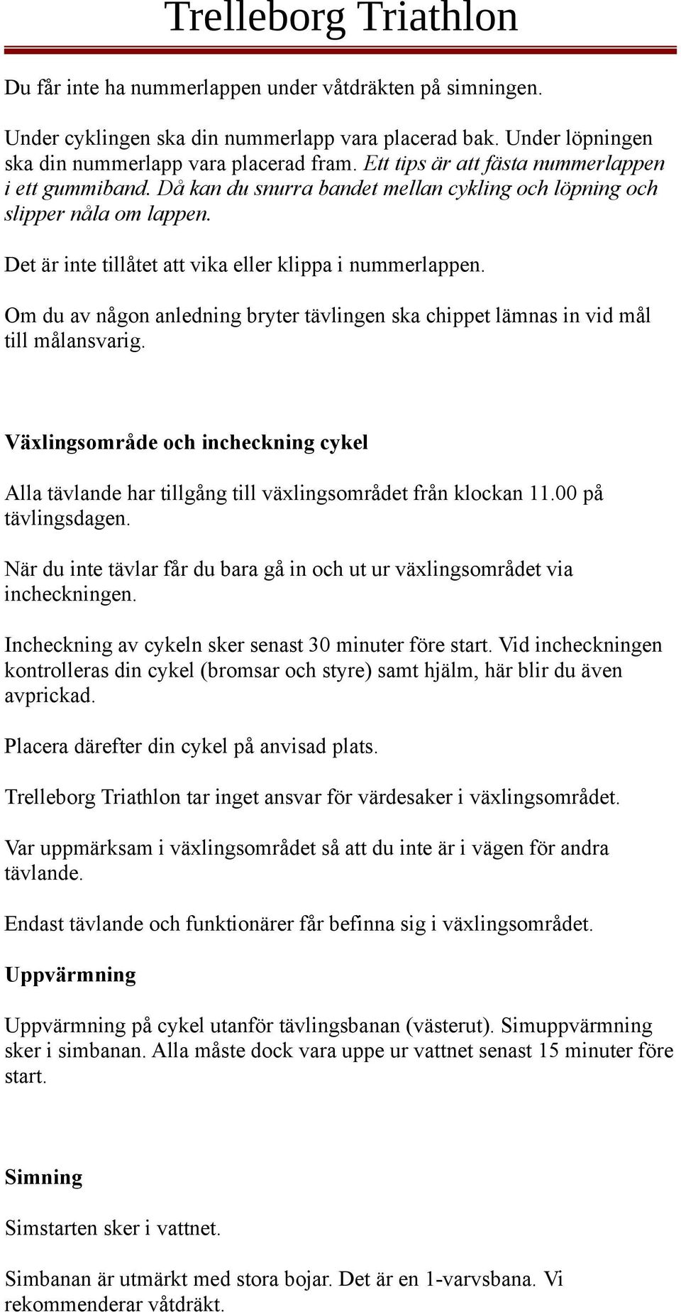 Om du av någon anledning bryter tävlingen ska chippet lämnas in vid mål till målansvarig. Växlingsområde och incheckning cykel Alla tävlande har tillgång till växlingsområdet från klockan 11.