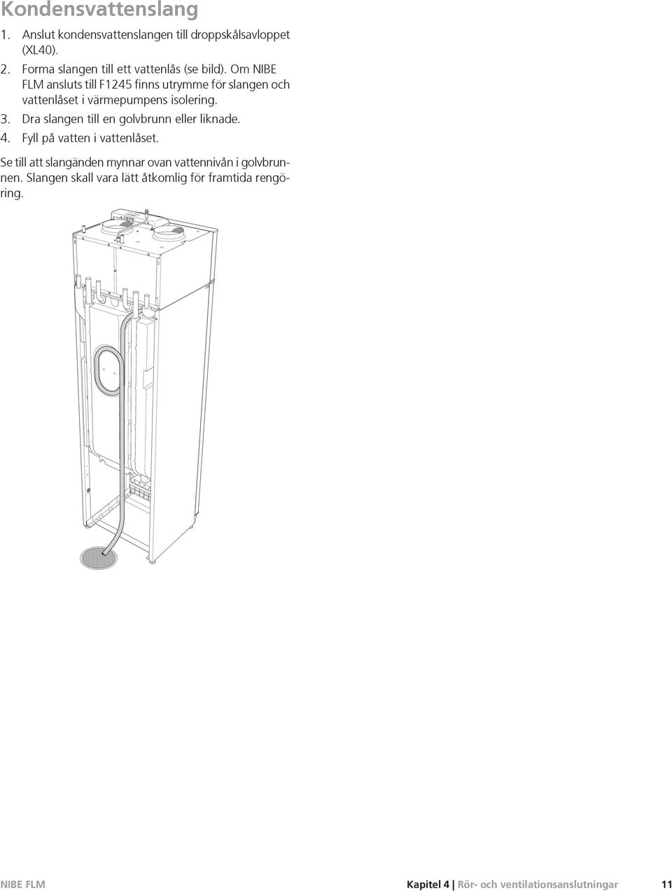 Om NIBE FLM ansluts till F1245 finns utrymme för slangen och vattenlåset i värmepumpens isolering. 3.
