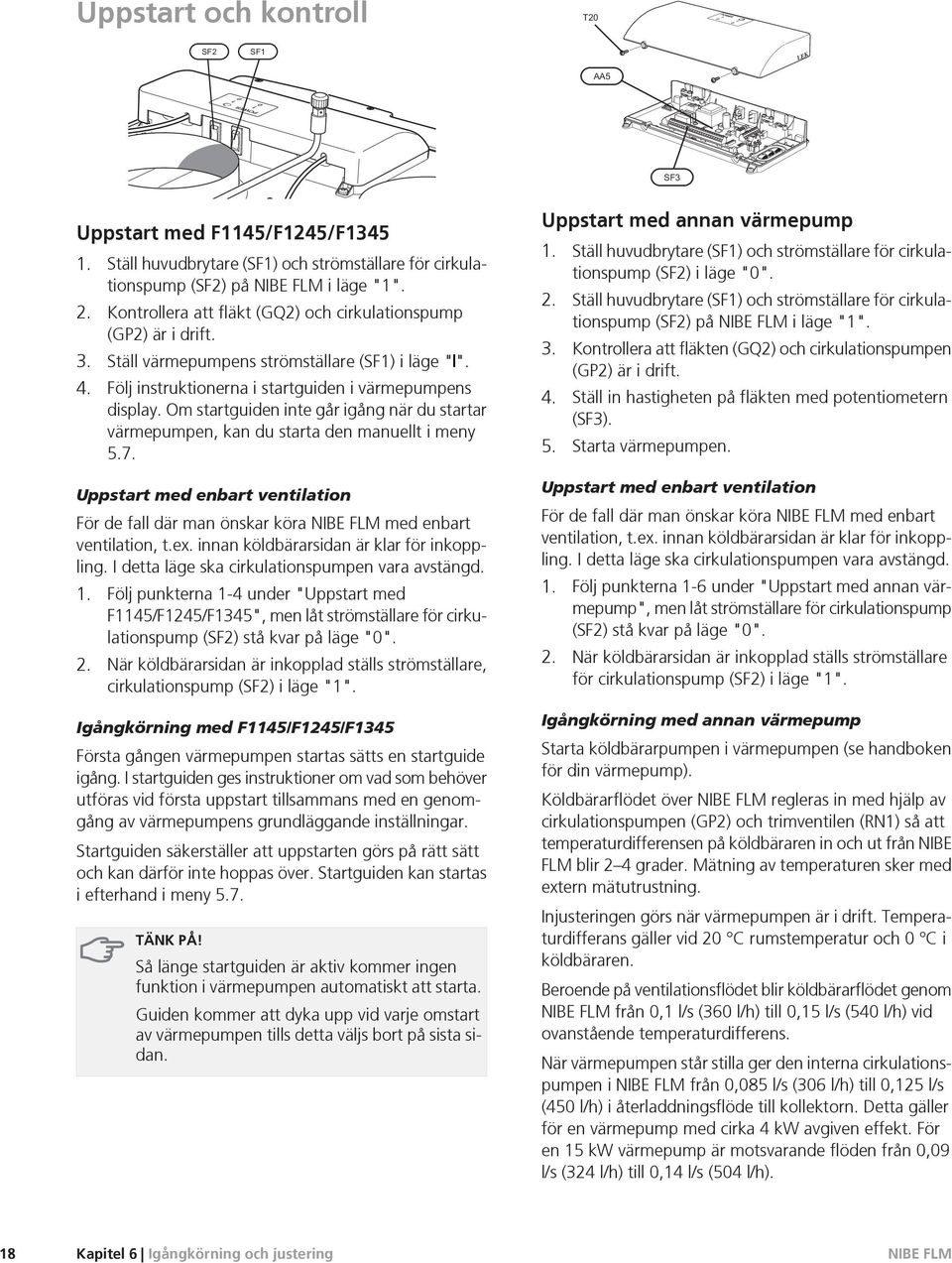 Om startguiden inte går igång när du startar värmepumpen, kan du starta den manuellt i meny 5.7. Uppstart med enbart ventilation För de fall där man önskar köra med enbart ventilation, t.ex.