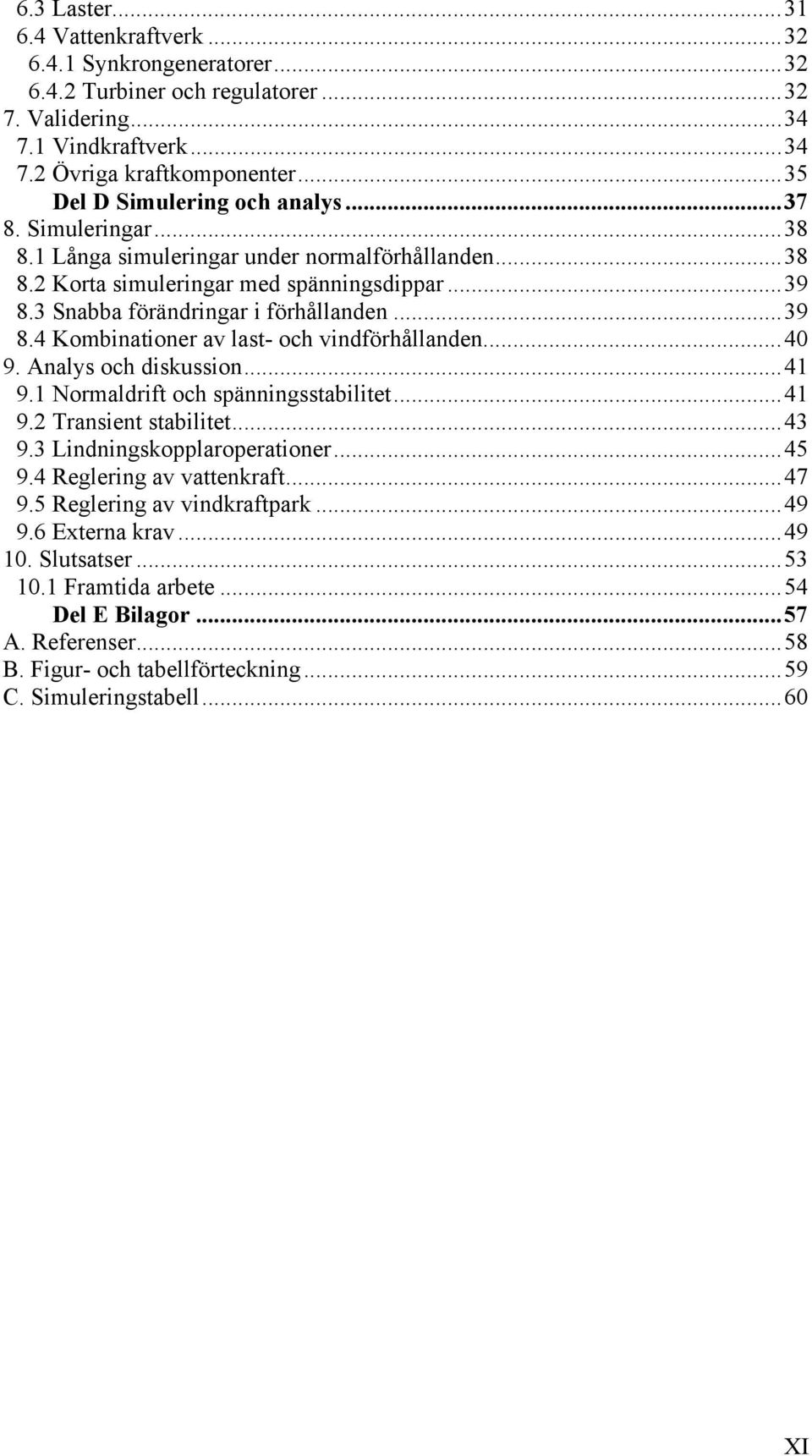 ..39 8.4 Kombinationer av last- och vindförhållanden...40 9. Analys och diskussion...41 9.1 Normaldrift och spänningsstabilitet...41 9.2 Transient stabilitet...43 9.3 Lindningskopplaroperationer...45 9.