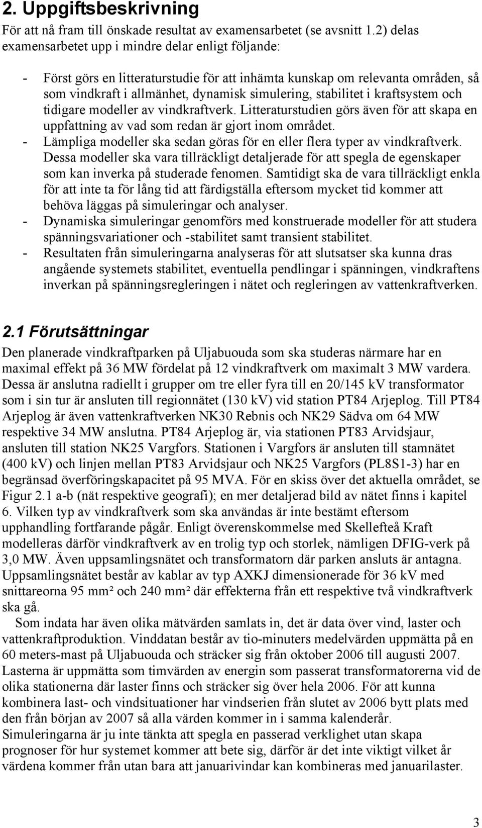 stabilitet i kraftsystem och tidigare modeller av vindkraftverk. Litteraturstudien görs även för att skapa en uppfattning av vad som redan är gjort inom området.