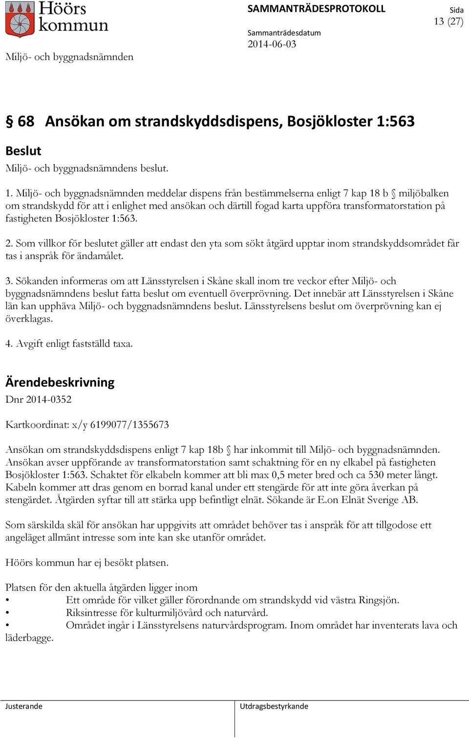 Miljö- och byggnadsnämnden meddelar dispens från bestämmelserna enligt 7 kap 18 b miljöbalken om strandskydd för att i enlighet med ansökan och därtill fogad karta uppföra transformatorstation på