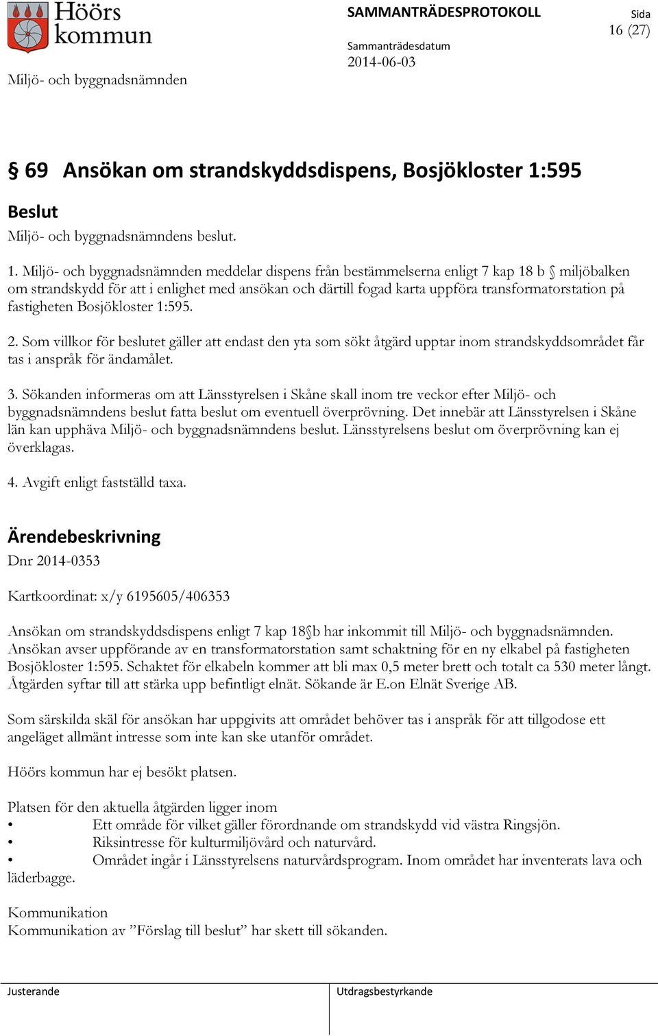 Miljö- och byggnadsnämnden meddelar dispens från bestämmelserna enligt 7 kap 18 b miljöbalken om strandskydd för att i enlighet med ansökan och därtill fogad karta uppföra transformatorstation på