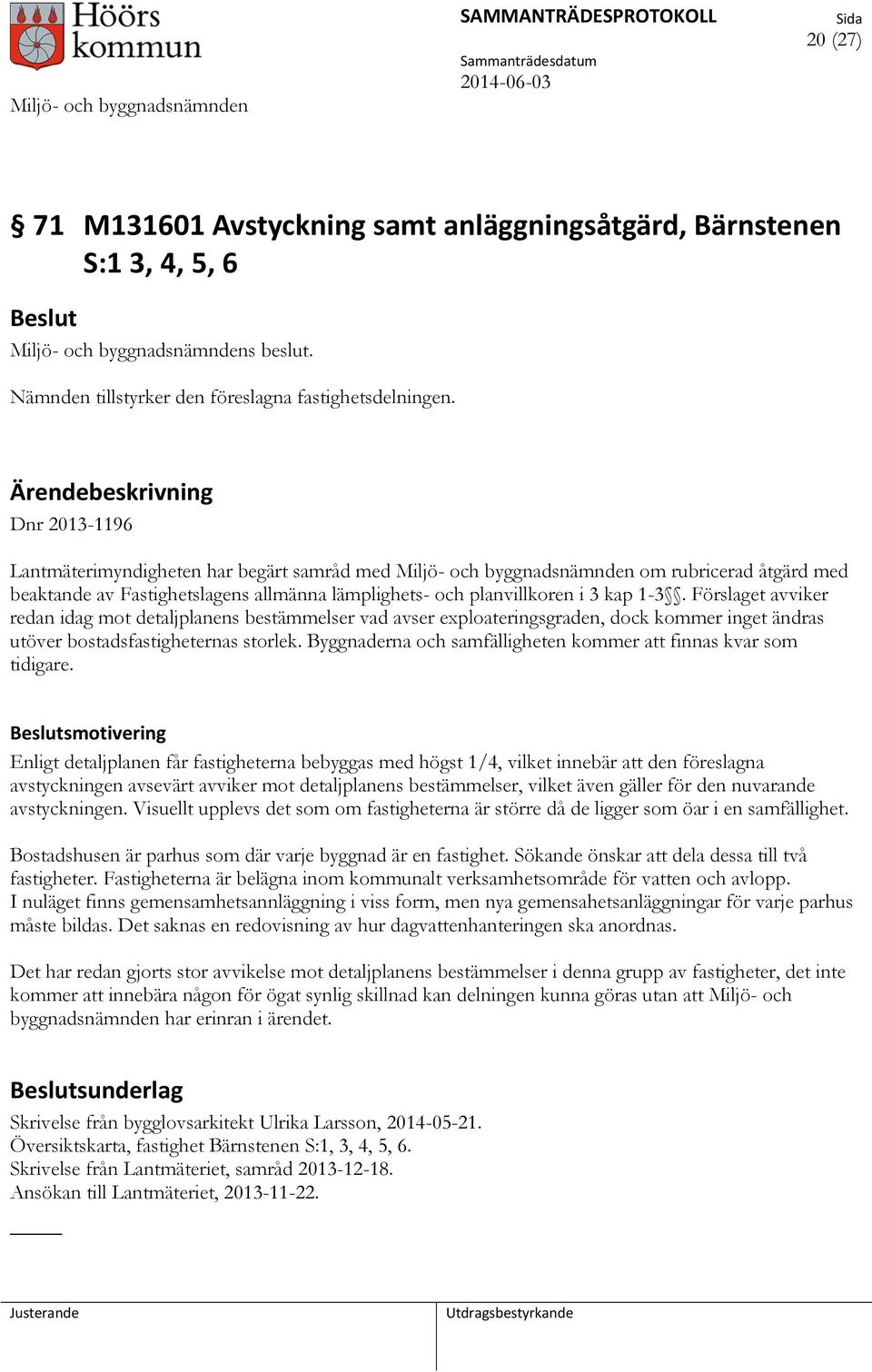 3 kap 1-3. Förslaget avviker redan idag mot detaljplanens bestämmelser vad avser exploateringsgraden, dock kommer inget ändras utöver bostadsfastigheternas storlek.