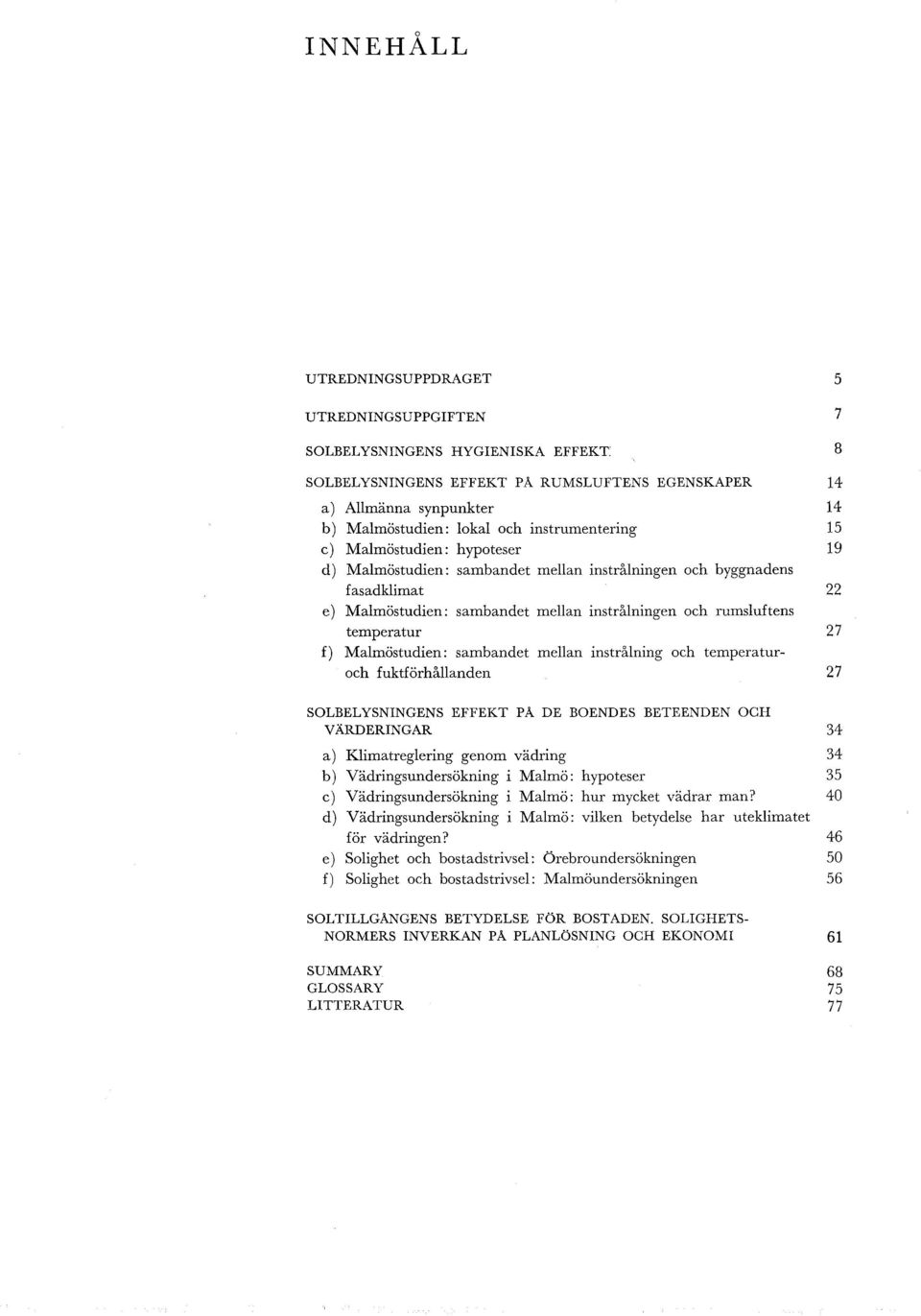 Mamöstudien: sambandet mean instråning och temperaturoch fuktförhåanden 27 SOLBELYSNINGENS EFFEKT PÅ DE BOENDES BETEENDEN OCH VÄRDERINGAR 34 a) Kimatregering genom vädring 34 b) Vädringsundersökning