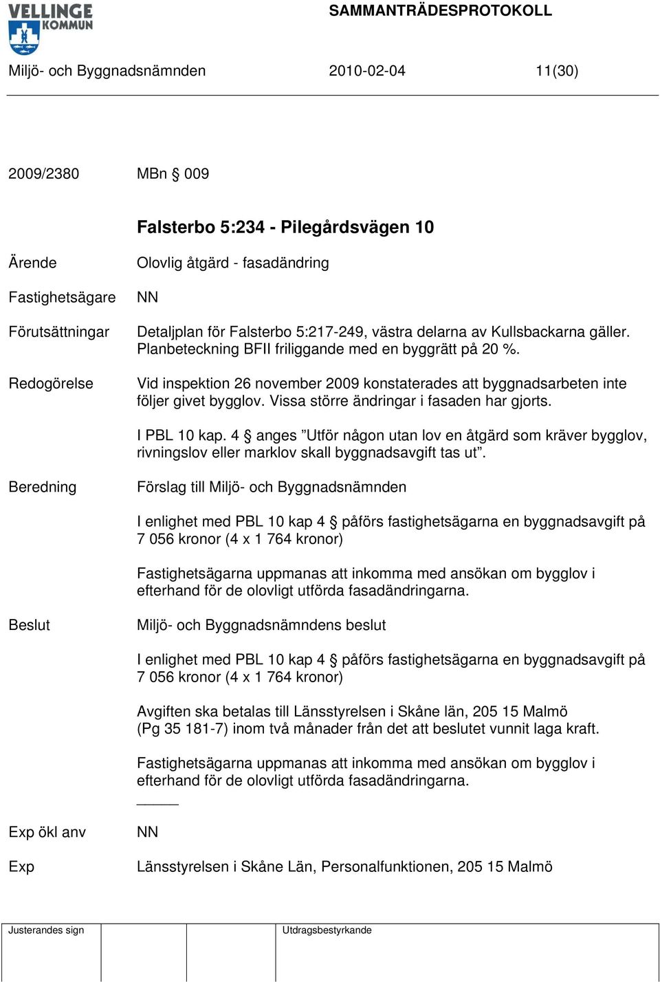 Vissa större ändringar i fasaden har gjorts. I PBL 10 kap. 4 anges Utför någon utan lov en åtgärd som kräver bygglov, rivningslov eller marklov skall byggnadsavgift tas ut.