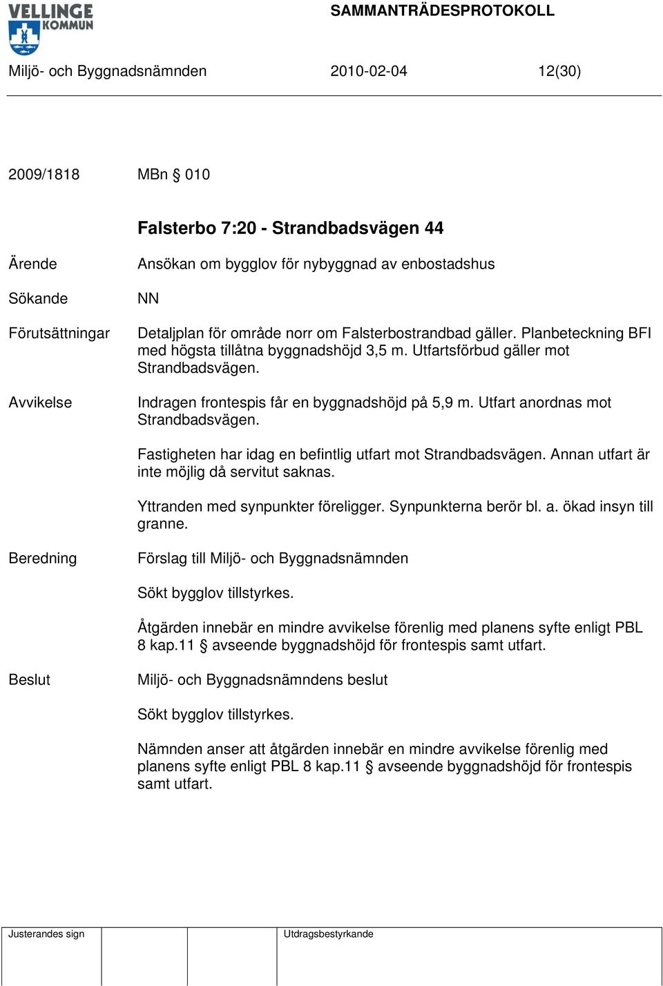 Utfart anordnas mot Strandbadsvägen. Fastigheten har idag en befintlig utfart mot Strandbadsvägen. Annan utfart är inte möjlig då servitut saknas. Yttranden med synpunkter föreligger.