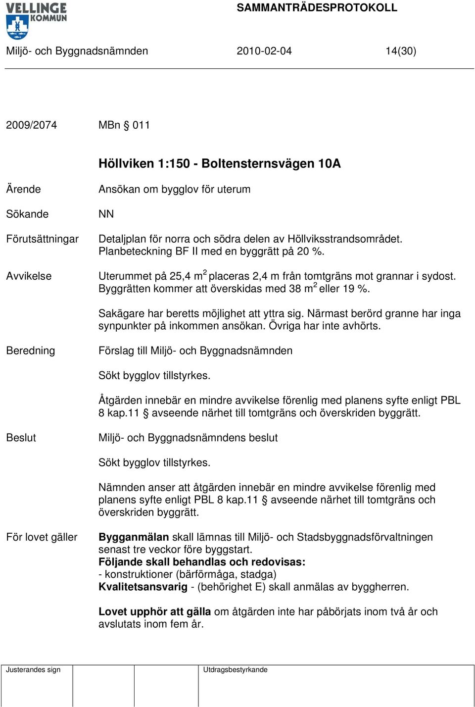 Byggrätten kommer att överskidas med 38 m 2 eller 19 %. Sakägare har beretts möjlighet att yttra sig. Närmast berörd granne har inga synpunkter på inkommen ansökan. Övriga har inte avhörts.