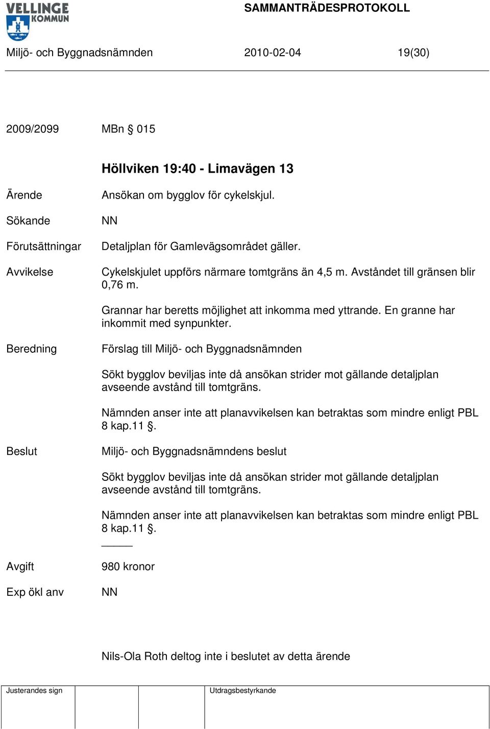 En granne har inkommit med synpunkter. Sökt bygglov beviljas inte då ansökan strider mot gällande detaljplan avseende avstånd till tomtgräns.