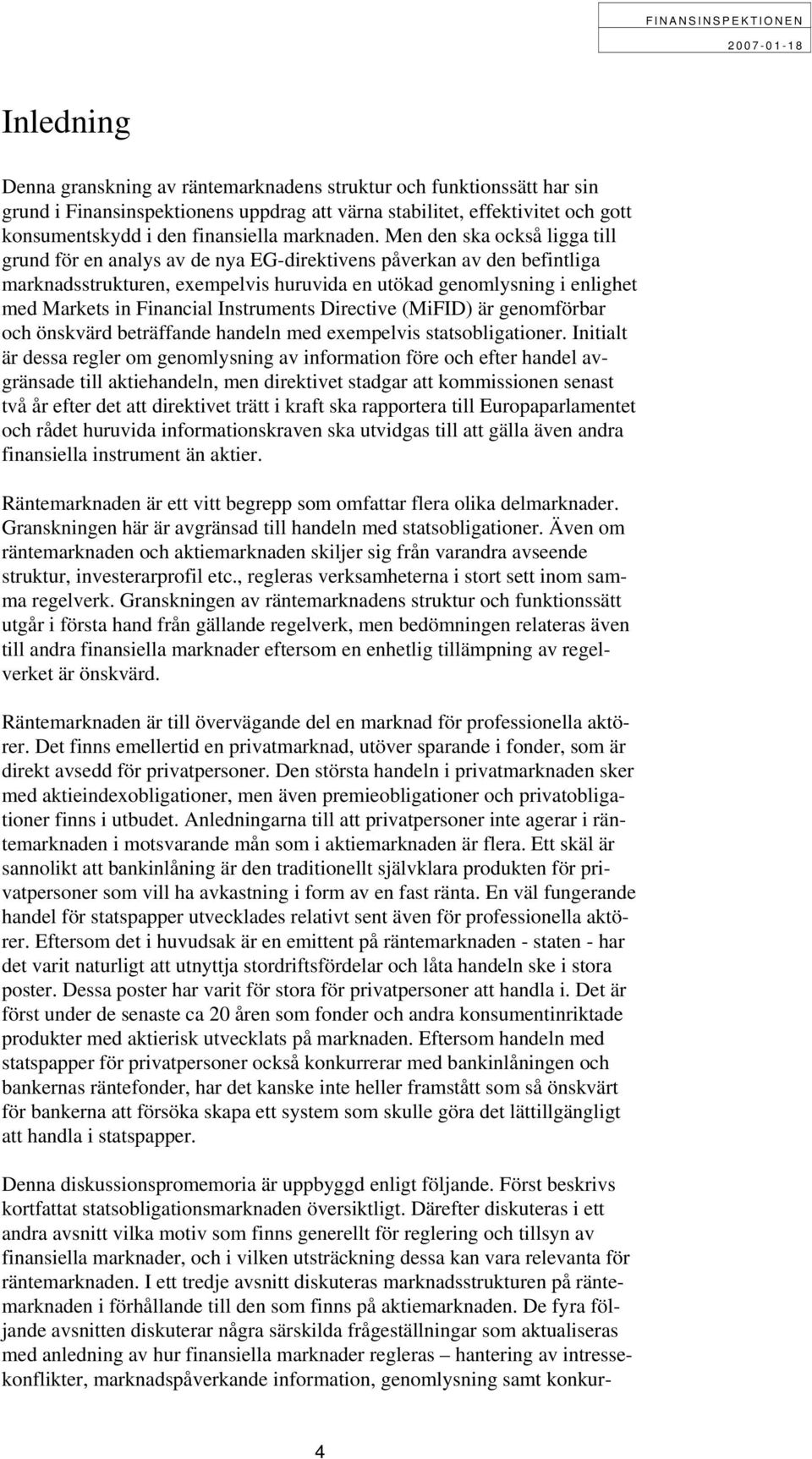 Men den ska också ligga till grund för en analys av de nya EG-direktivens påverkan av den befintliga marknadsstrukturen, exempelvis huruvida en utökad genomlysning i enlighet med Markets in Financial