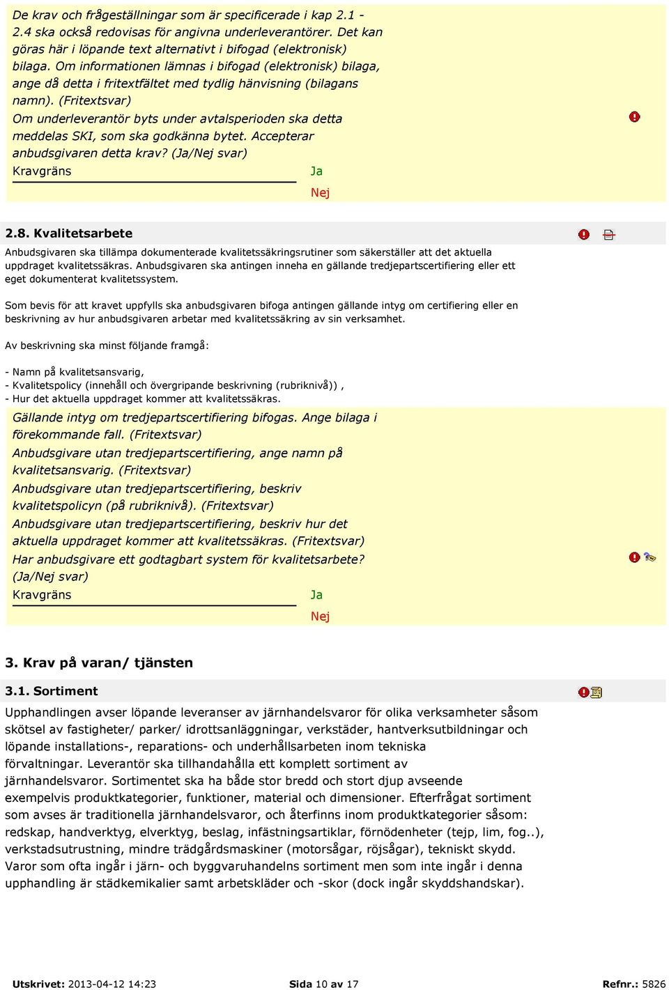 (Fritextsvar) Om underleverantör byts under avtalsperioden ska detta meddelas SKI, som ska godkänna bytet. Accepterar anbudsgivaren detta krav? (/ svar) 2.8.