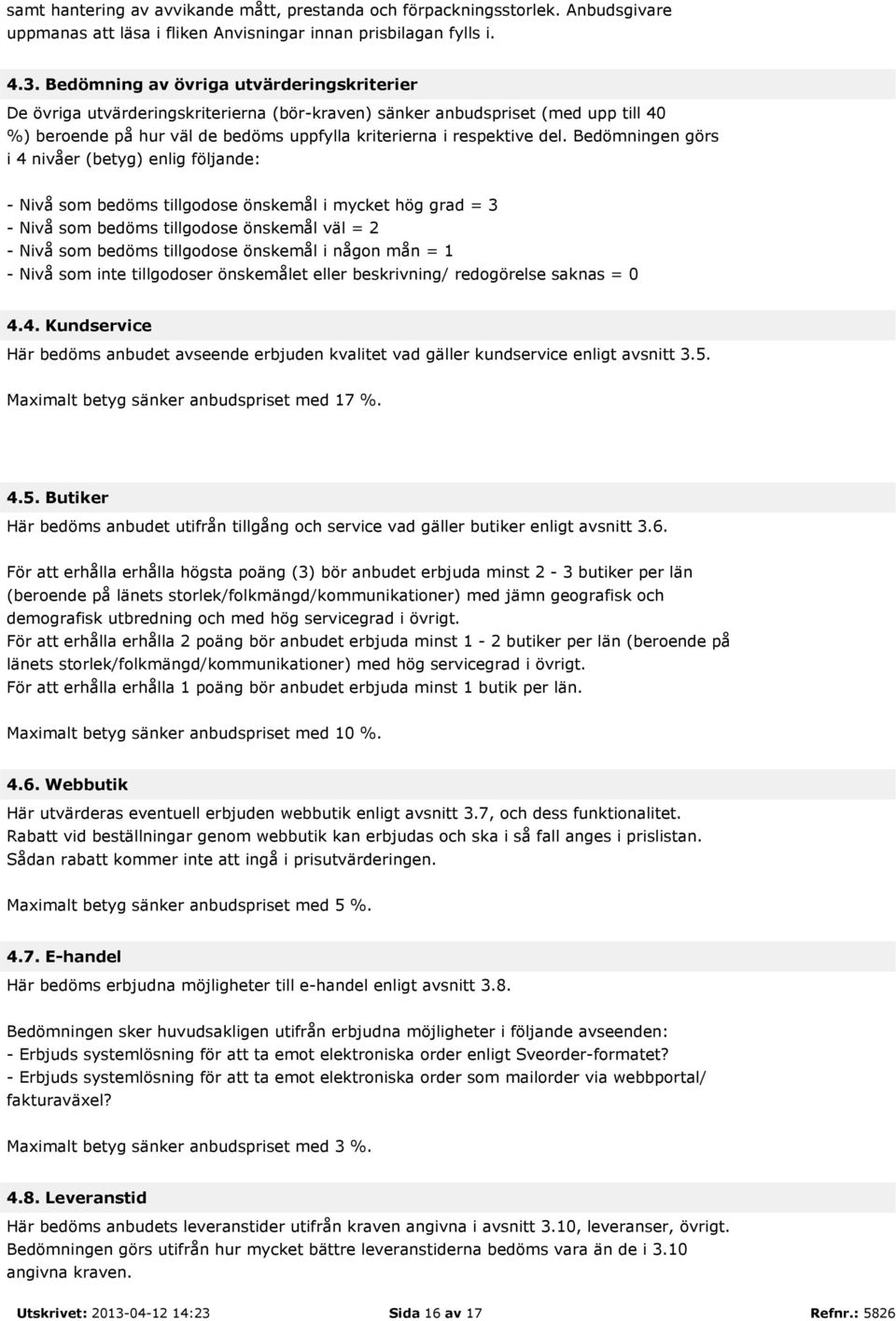 Bedömningen görs i 4 nivåer (betyg) enlig följande: - Nivå som bedöms tillgodose önskemål i mycket hög grad = 3 - Nivå som bedöms tillgodose önskemål väl = 2 - Nivå som bedöms tillgodose önskemål i