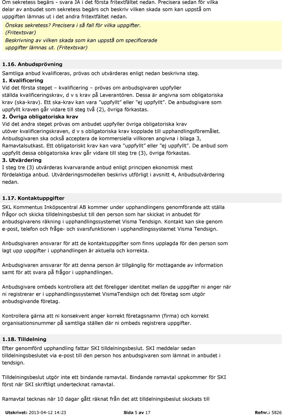 Precisera i så fall för vilka uppgifter. (Fritextsvar) Beskrivning av vilken skada som kan uppstå om specificerade uppgifter lämnas ut. (Fritextsvar) 1.16.