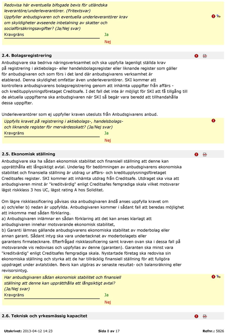 Bolagsregistrering Anbudsgivare ska bedriva näringsverksamhet och ska uppfylla lagenligt ställda krav på registrering i aktiebolags- eller handelsbolagsregister eller liknande register som gäller för