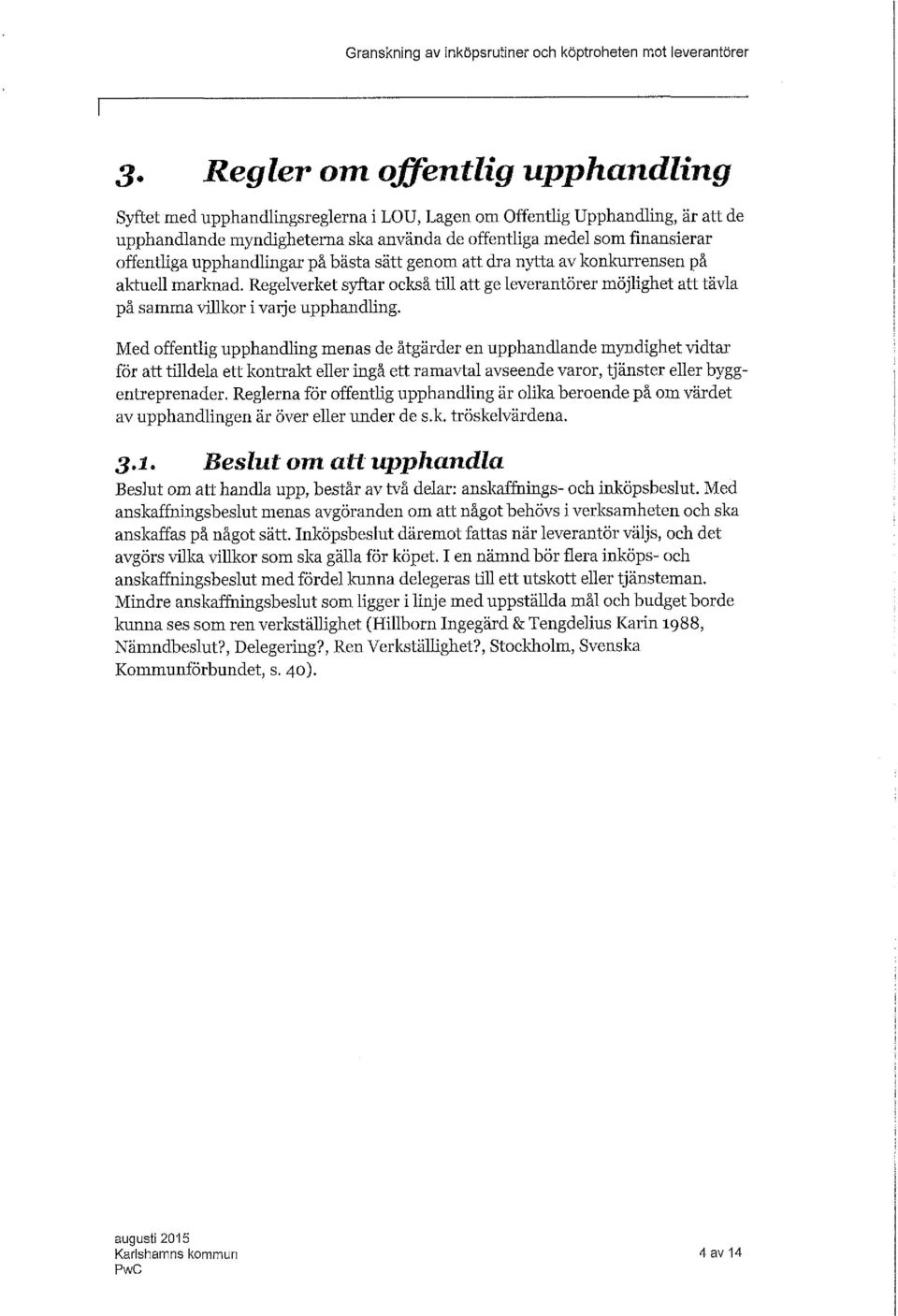 Med offentig upphanding menas de åtgärder en upphandande myndighet vidtar för att tidea ett kontrakt eer ingå ett ramavta avseende varor, tjänster eer byggentreprenader.