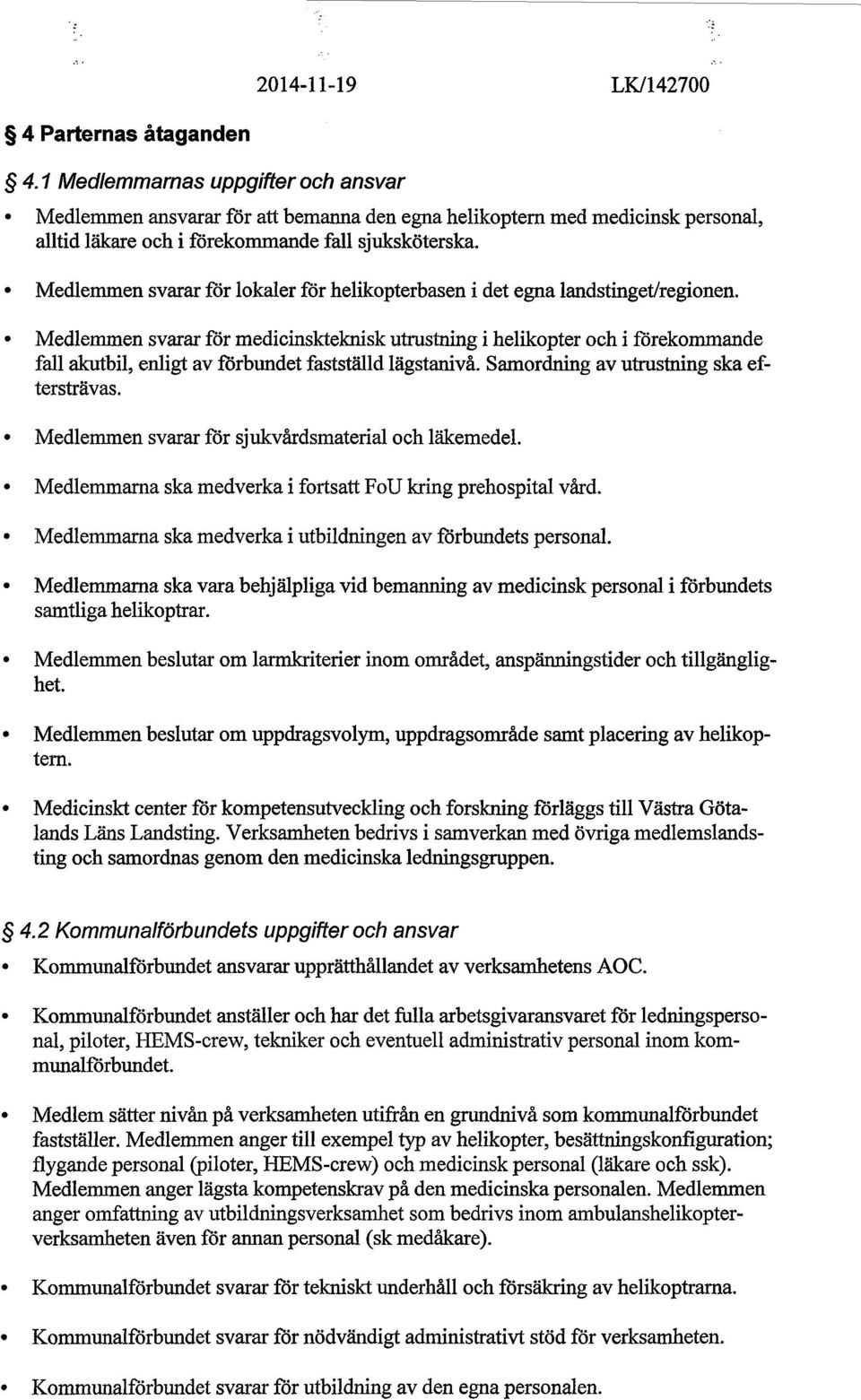 Medlemmen svarar för lokaler för helikopterbasen i det egna landstinget/regionen. Medlemmen svarar för medicinsk.