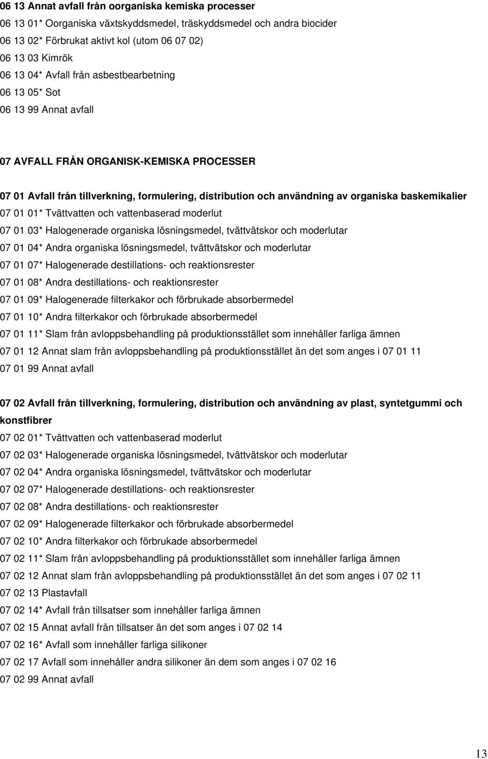 baskemikalier 07 01 01* Tvättvatten och vattenbaserad moderlut 07 01 03* Halogenerade organiska lösningsmedel, tvättvätskor och moderlutar 07 01 04* Andra organiska lösningsmedel, tvättvätskor och