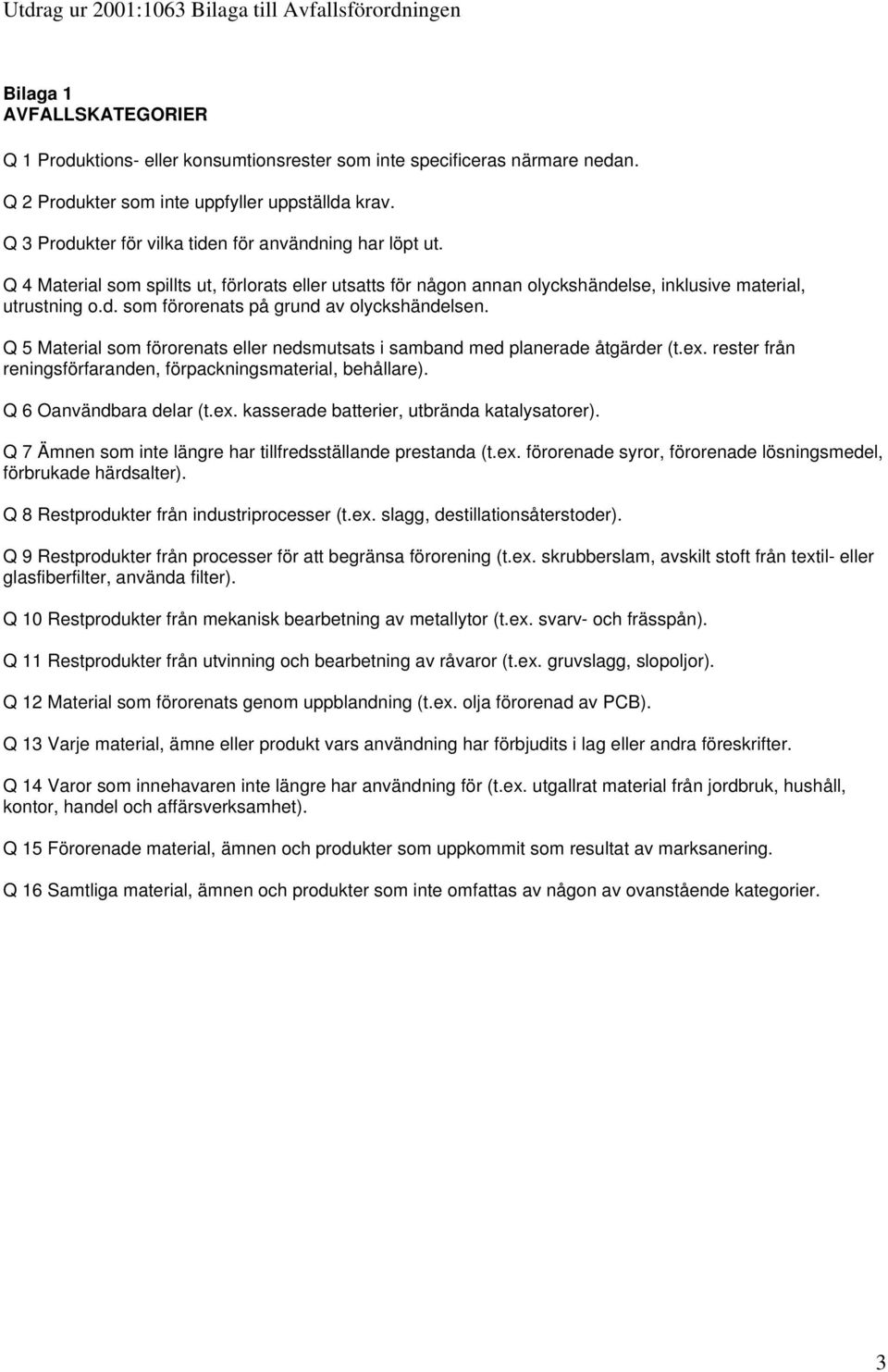 Q 4 Material som spillts ut, förlorats eller utsatts för någon annan olyckshändelse, inklusive material, utrustning o.d. som förorenats på grund av olyckshändelsen.