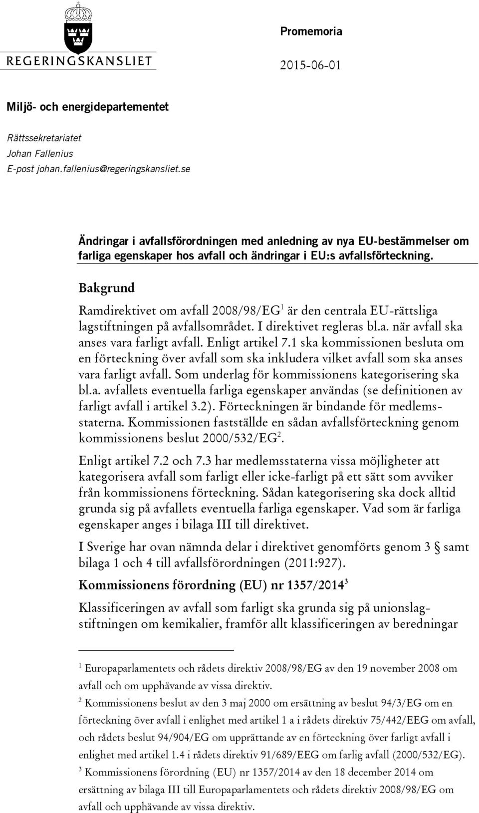 Bakgrund Ramdirektivet om avfall 2008/98/EG 1 är den centrala EU-rättsliga lagstiftningen på avfallsområdet. I direktivet regleras bl.a. när avfall ska anses vara farligt avfall. Enligt artikel 7.