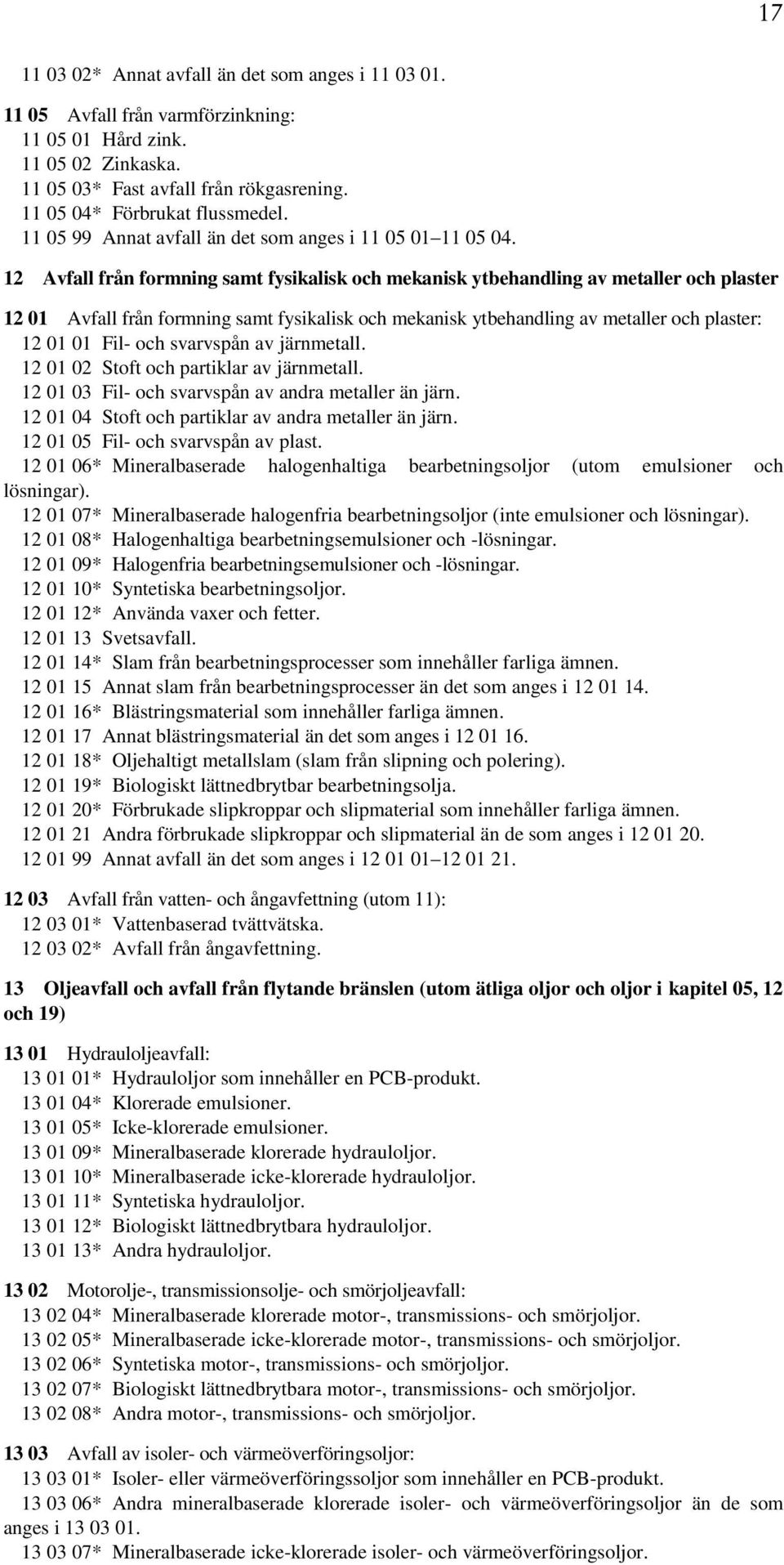 12 Avfall från formning samt fysikalisk och mekanisk ytbehandling av metaller och plaster 12 01 Avfall från formning samt fysikalisk och mekanisk ytbehandling av metaller och plaster: 12 01 01 Fil-