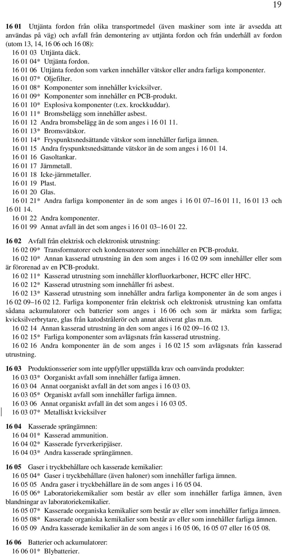 16 01 08* Komponenter som innehåller kvicksilver. 16 01 09* Komponenter som innehåller en PCB-produkt. 16 01 10* Explosiva komponenter (t.ex. krockkuddar). 16 01 11* Bromsbelägg som innehåller asbest.