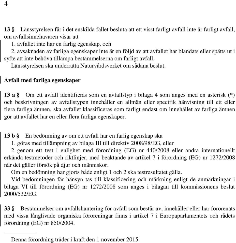 Länsstyrelsen ska underrätta Naturvårdsverket om sådana beslut.