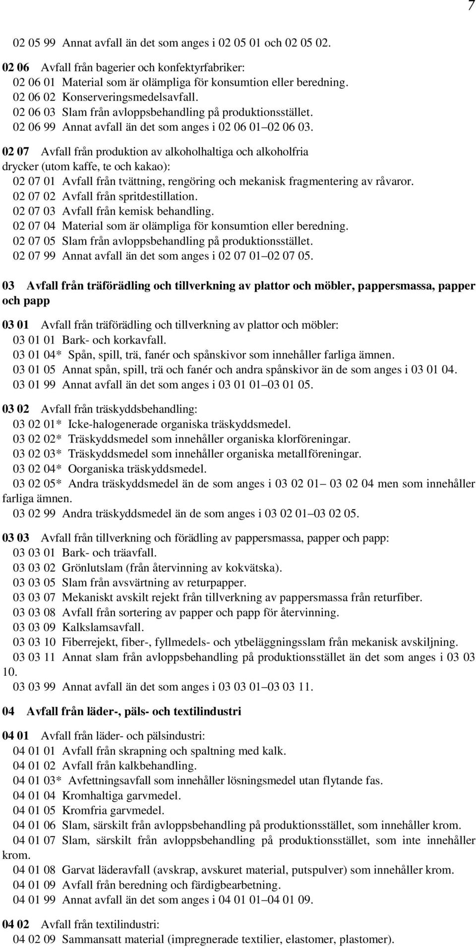 02 07 Avfall från produktion av alkoholhaltiga och alkoholfria drycker (utom kaffe, te och kakao): 02 07 01 Avfall från tvättning, rengöring och mekanisk fragmentering av råvaror.